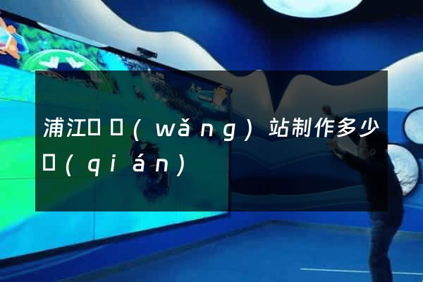浦江縣網(wǎng)站制作多少錢(qián)