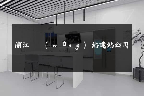 浦江縣網(wǎng)站建站公司