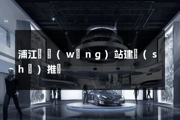 浦江縣網(wǎng)站建設(shè)推廣