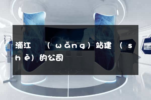 浦江縣網(wǎng)站建設(shè)的公司