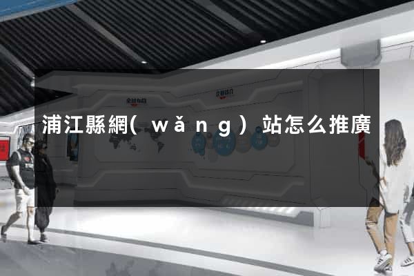 浦江縣網(wǎng)站怎么推廣