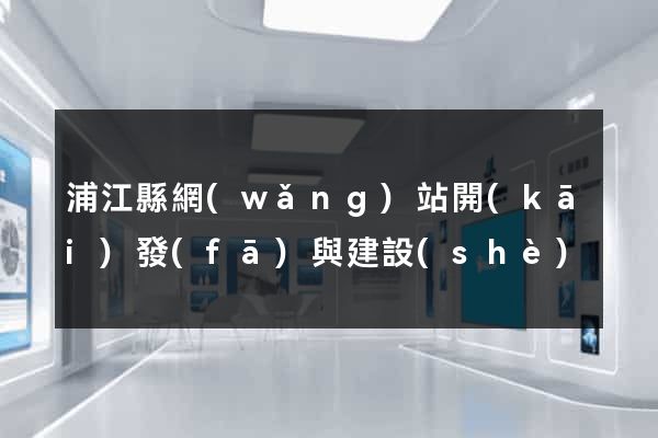 浦江縣網(wǎng)站開(kāi)發(fā)與建設(shè)