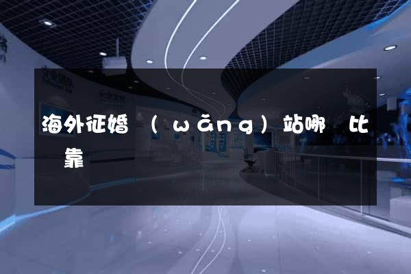 海外征婚網(wǎng)站哪個比較靠譜