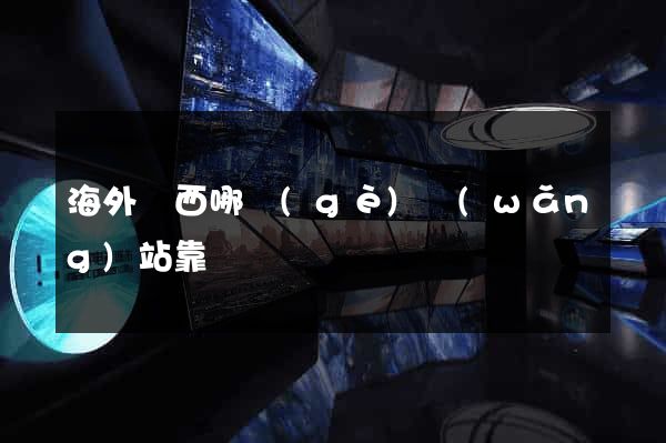海外東西哪個(gè)網(wǎng)站靠譜