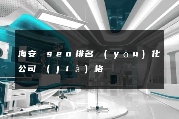 海安縣seo排名優(yōu)化公司價(jià)格
