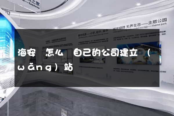 海安縣怎么給自己的公司建立網(wǎng)站