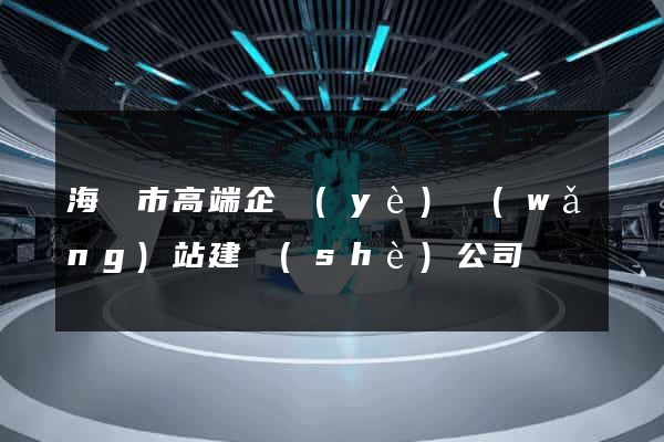 海寧市高端企業(yè)網(wǎng)站建設(shè)公司