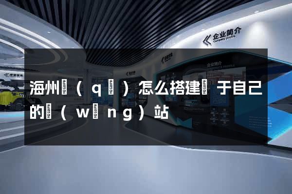 海州區(qū)怎么搭建屬于自己的網(wǎng)站