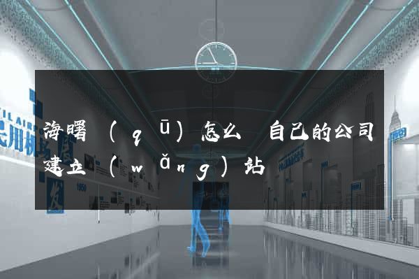 海曙區(qū)怎么給自己的公司建立網(wǎng)站