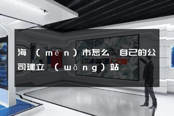 海門(mén)市怎么給自己的公司建立網(wǎng)站