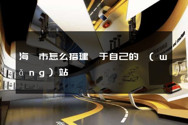 海門市怎么搭建屬于自己的網(wǎng)站