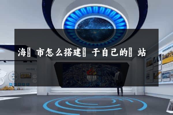 海門市怎么搭建屬于自己的網站