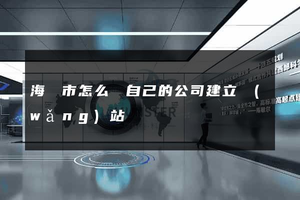 海門市怎么給自己的公司建立網(wǎng)站