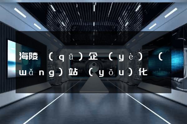 海陵區(qū)企業(yè)網(wǎng)站優(yōu)化