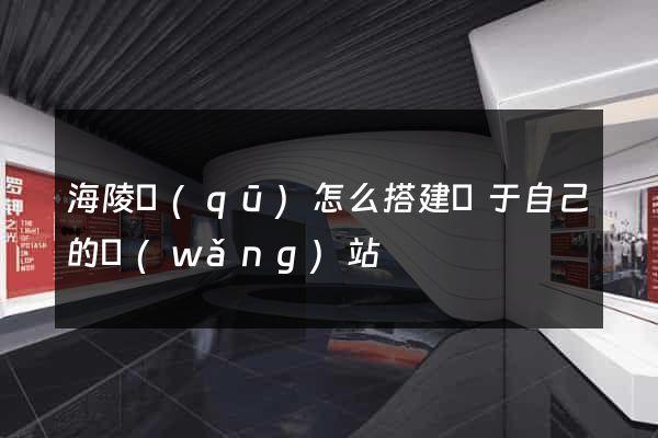 海陵區(qū)怎么搭建屬于自己的網(wǎng)站