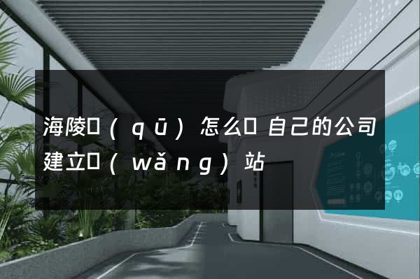 海陵區(qū)怎么給自己的公司建立網(wǎng)站