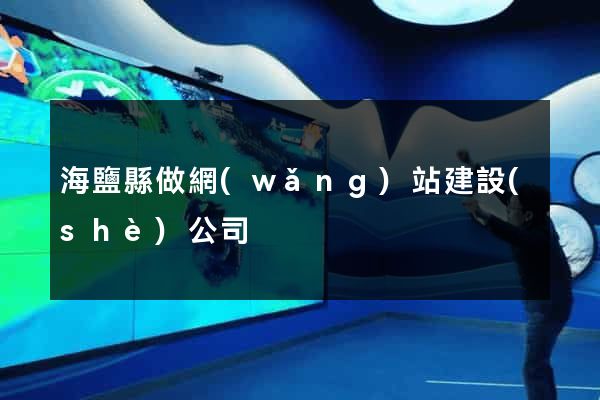 海鹽縣做網(wǎng)站建設(shè)公司