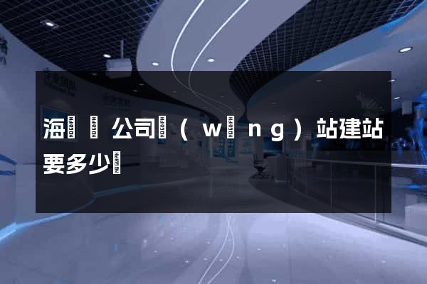 海鹽縣公司網(wǎng)站建站要多少錢