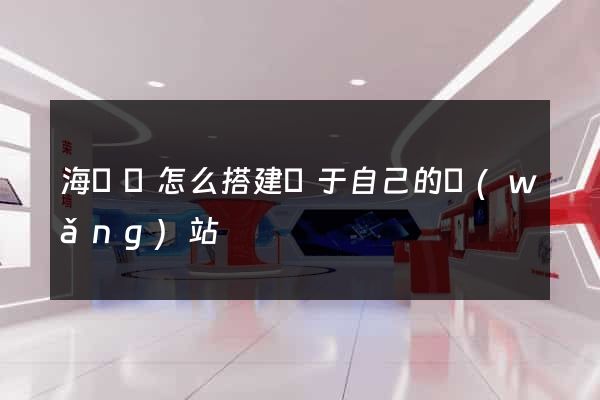 海鹽縣怎么搭建屬于自己的網(wǎng)站