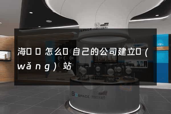 海鹽縣怎么給自己的公司建立網(wǎng)站