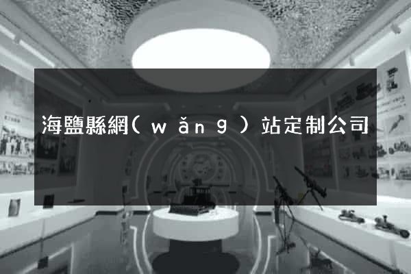 海鹽縣網(wǎng)站定制公司