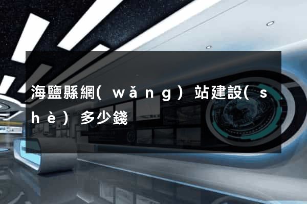 海鹽縣網(wǎng)站建設(shè)多少錢