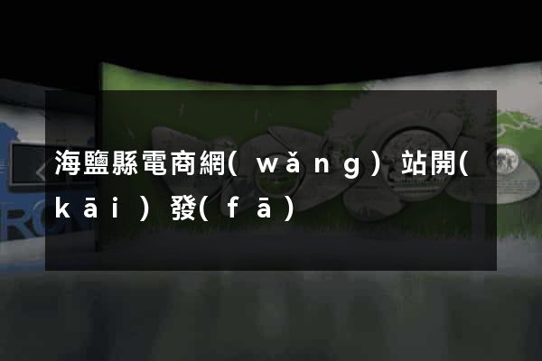 海鹽縣電商網(wǎng)站開(kāi)發(fā)