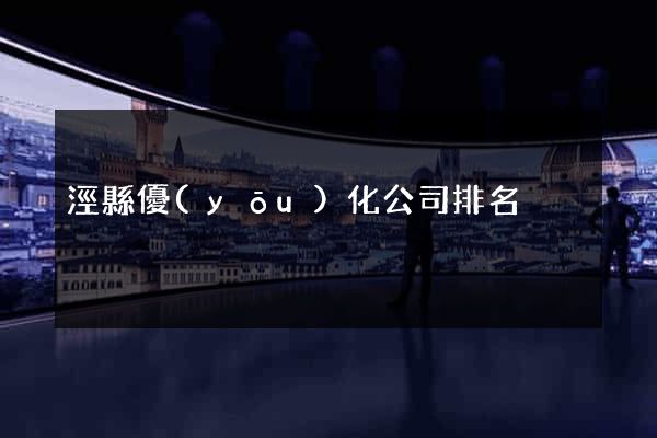 涇縣優(yōu)化公司排名