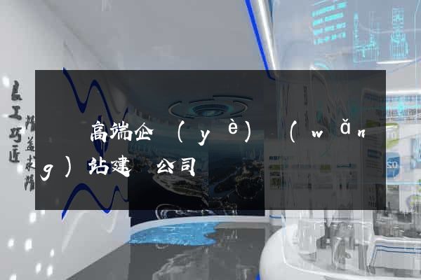 涇縣高端企業(yè)網(wǎng)站建設公司