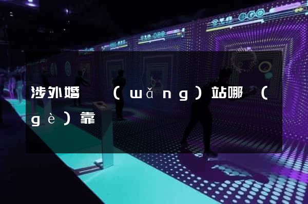 涉外婚戀網(wǎng)站哪個(gè)靠譜