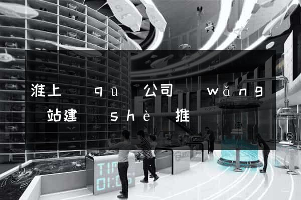 淮上區(qū)公司網(wǎng)站建設(shè)推廣