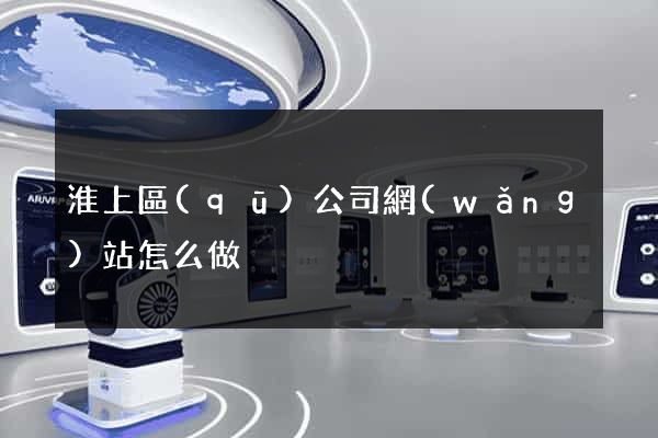 淮上區(qū)公司網(wǎng)站怎么做