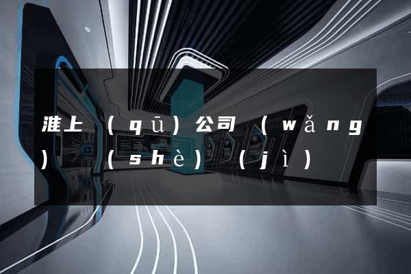 淮上區(qū)公司網(wǎng)頁設(shè)計(jì)