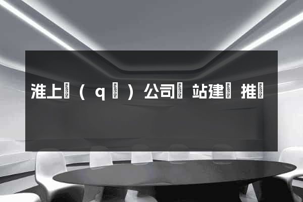 淮上區(qū)公司網站建設推廣