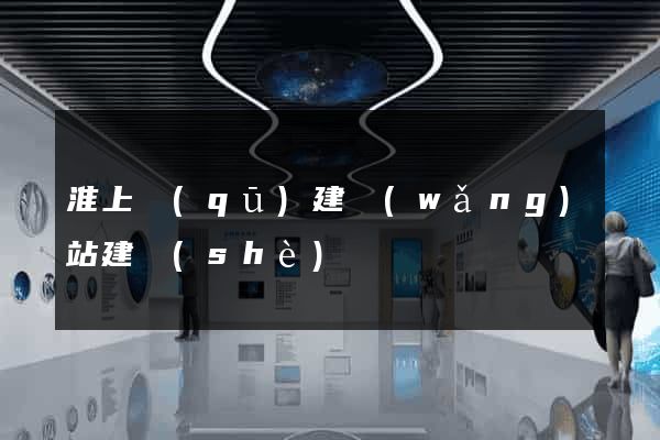 淮上區(qū)建網(wǎng)站建設(shè)