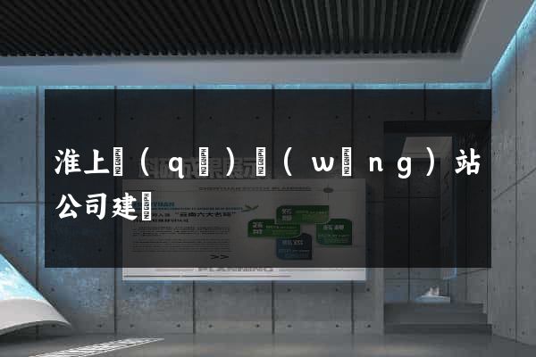 淮上區(qū)網(wǎng)站公司建設