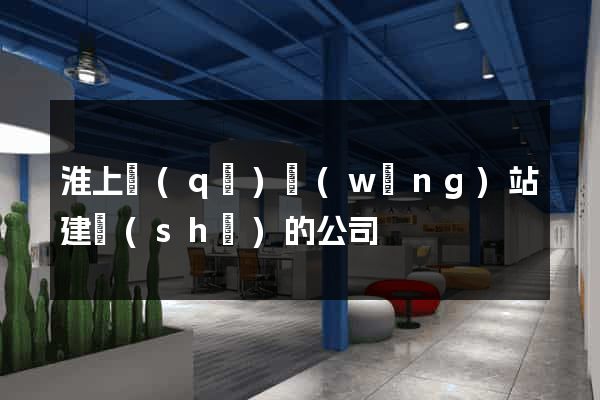 淮上區(qū)網(wǎng)站建設(shè)的公司