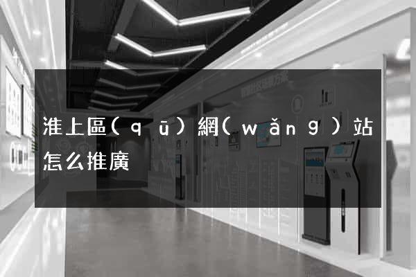 淮上區(qū)網(wǎng)站怎么推廣