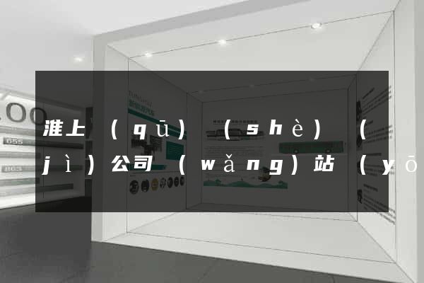 淮上區(qū)設(shè)計(jì)公司網(wǎng)站優(yōu)化