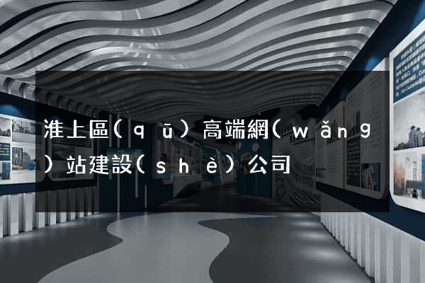 淮上區(qū)高端網(wǎng)站建設(shè)公司