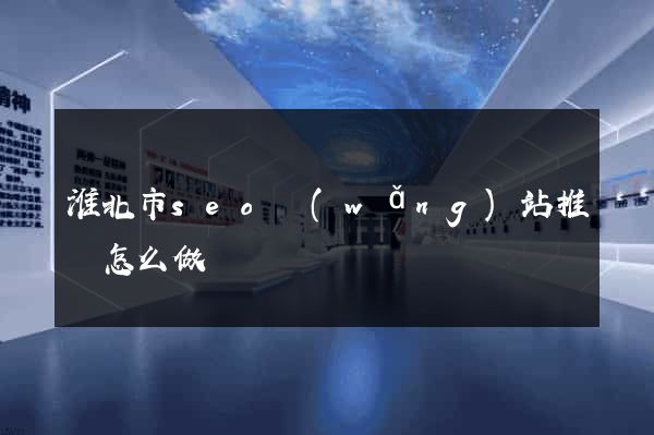 淮北市seo網(wǎng)站推廣怎么做