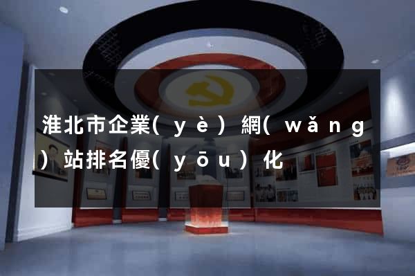 淮北市企業(yè)網(wǎng)站排名優(yōu)化