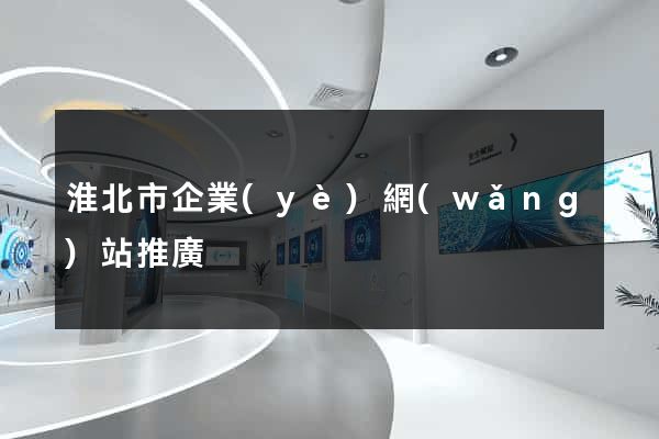 淮北市企業(yè)網(wǎng)站推廣