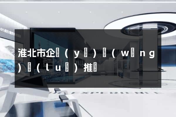淮北市企業(yè)網(wǎng)絡(luò)推廣