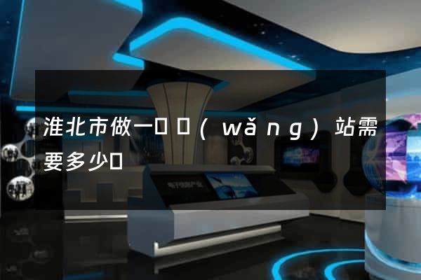 淮北市做一個網(wǎng)站需要多少錢