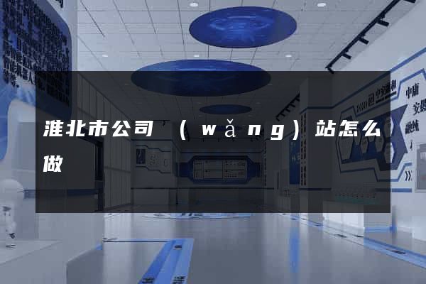 淮北市公司網(wǎng)站怎么做