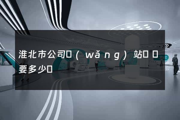 淮北市公司網(wǎng)站設計要多少錢