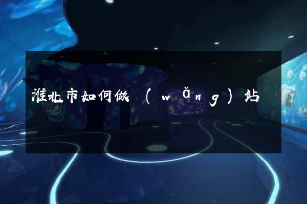淮北市如何做網(wǎng)站