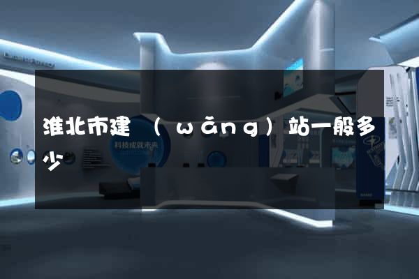 淮北市建網(wǎng)站一般多少錢