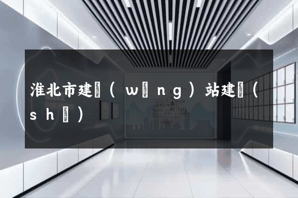 淮北市建網(wǎng)站建設(shè)